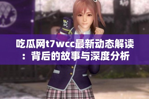 吃瓜网t7wcc最新动态解读：背后的故事与深度分析
