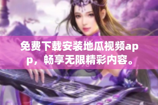 免费下载安装地瓜视频app，畅享无限精彩内容。