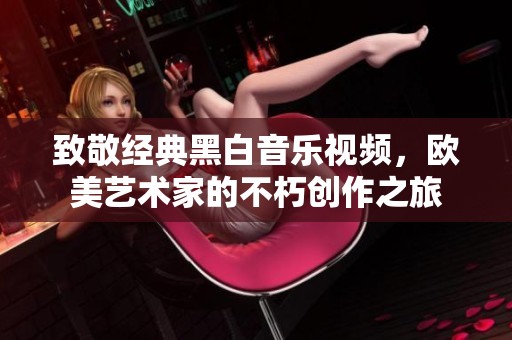 致敬经典黑白音乐视频，欧美艺术家的不朽创作之旅