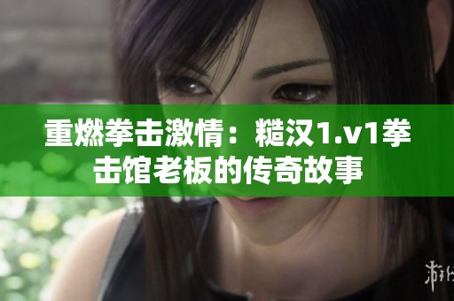重燃拳击激情：糙汉1.v1拳击馆老板的传奇故事