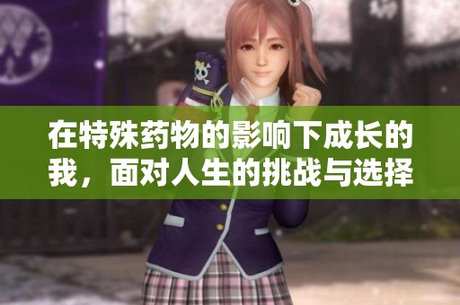 在特殊药物的影响下成长的我，面对人生的挑战与选择