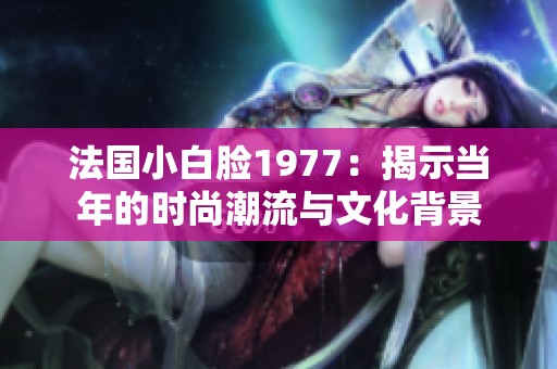 法国小白脸1977：揭示当年的时尚潮流与文化背景