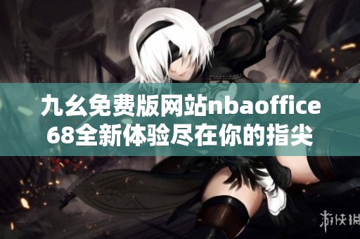 九幺免费版网站nbaoffice68全新体验尽在你的指尖