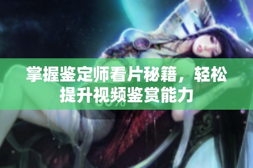 掌握鉴定师看片秘籍，轻松提升视频鉴赏能力