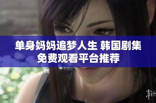 单身妈妈追梦人生 韩国剧集免费观看平台推荐
