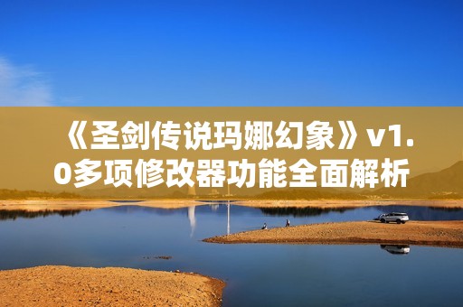 《圣剑传说玛娜幻象》v1.0多项修改器功能全面解析与使用指南