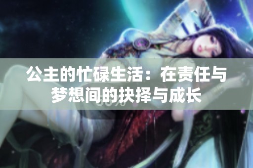 公主的忙碌生活：在责任与梦想间的抉择与成长
