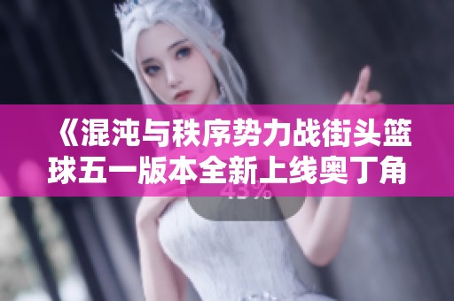 《混沌与秩序势力战街头篮球五一版本全新上线奥丁角色登场》