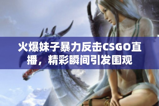 火爆妹子暴力反击CSGO直播，精彩瞬间引发围观