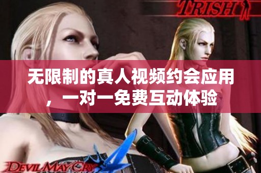 无限制的真人视频约会应用，一对一免费互动体验