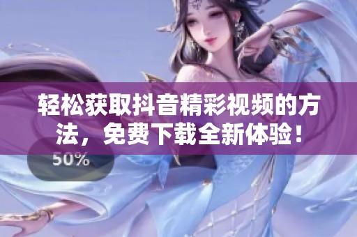 轻松获取抖音精彩视频的方法，免费下载全新体验！