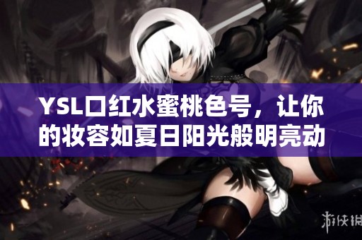 YSL口红水蜜桃色号，让你的妆容如夏日阳光般明亮动人