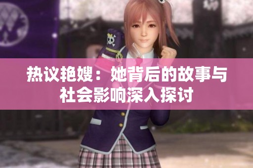热议艳嫂：她背后的故事与社会影响深入探讨