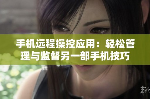 手机远程操控应用：轻松管理与监督另一部手机技巧