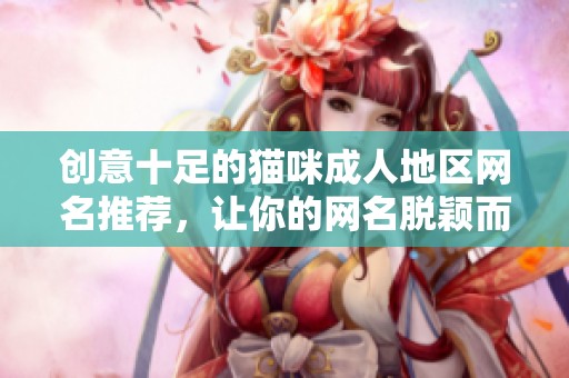 创意十足的猫咪成人地区网名推荐，让你的网名脱颖而出