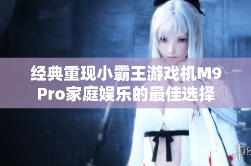 经典重现小霸王游戏机M9Pro家庭娱乐的最佳选择