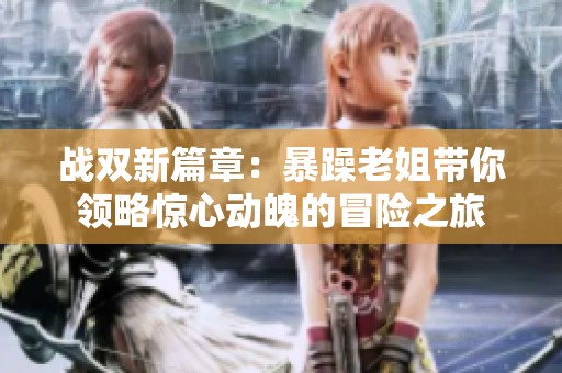 战双新篇章：暴躁老姐带你领略惊心动魄的冒险之旅