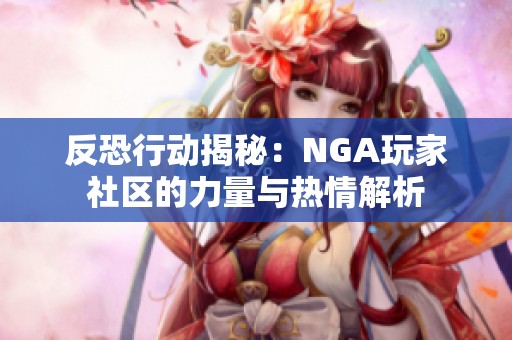 反恐行动揭秘：NGA玩家社区的力量与热情解析