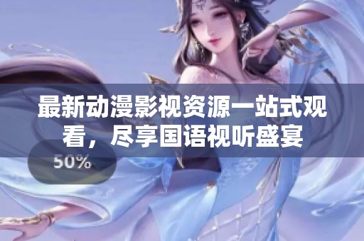 最新动漫影视资源一站式观看，尽享国语视听盛宴