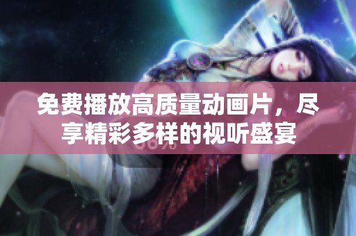 免费播放高质量动画片，尽享精彩多样的视听盛宴