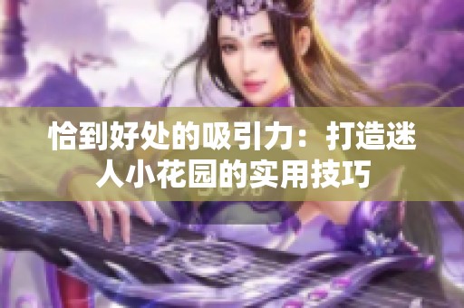 恰到好处的吸引力：打造迷人小花园的实用技巧