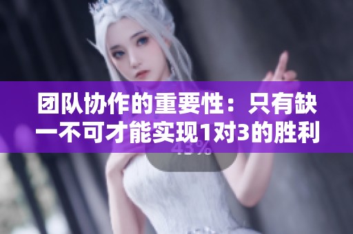 团队协作的重要性：只有缺一不可才能实现1对3的胜利