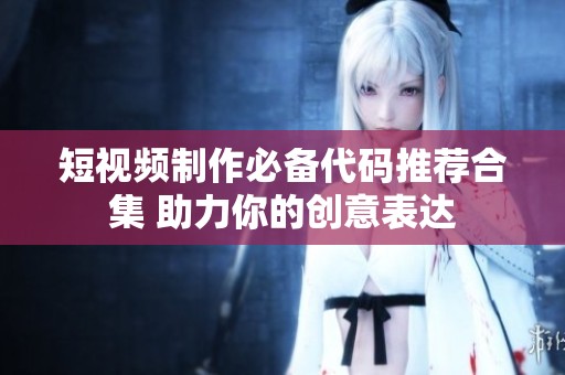 短视频制作必备代码推荐合集 助力你的创意表达