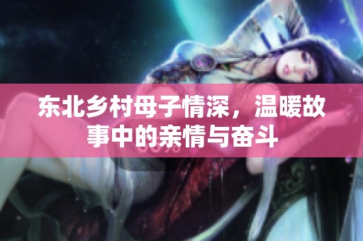 东北乡村母子情深，温暖故事中的亲情与奋斗