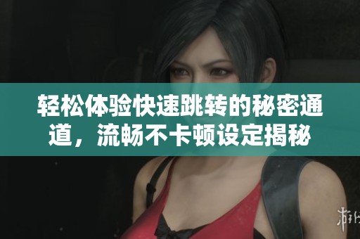 轻松体验快速跳转的秘密通道，流畅不卡顿设定揭秘