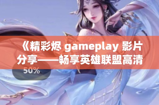 《精彩烬 gameplay 影片分享——畅享英雄联盟高清原创视频下载》