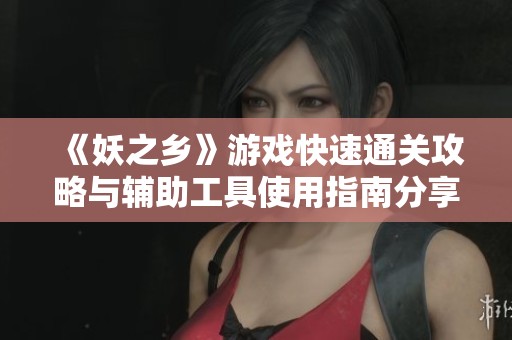 《妖之乡》游戏快速通关攻略与辅助工具使用指南分享