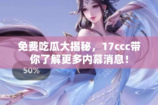 免费吃瓜大揭秘，17ccc带你了解更多内幕消息！