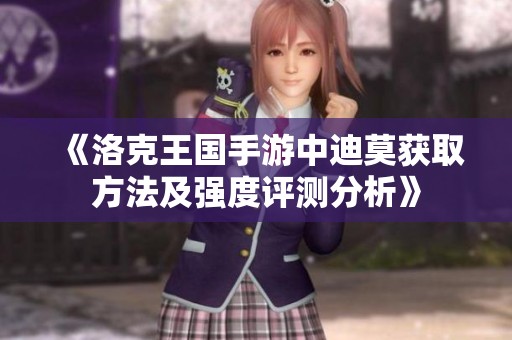《洛克王国手游中迪莫获取方法及强度评测分析》