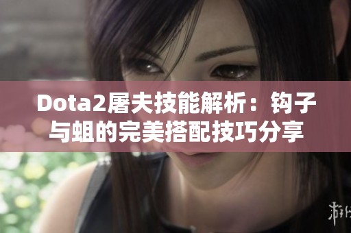 Dota2屠夫技能解析：钩子与蛆的完美搭配技巧分享
