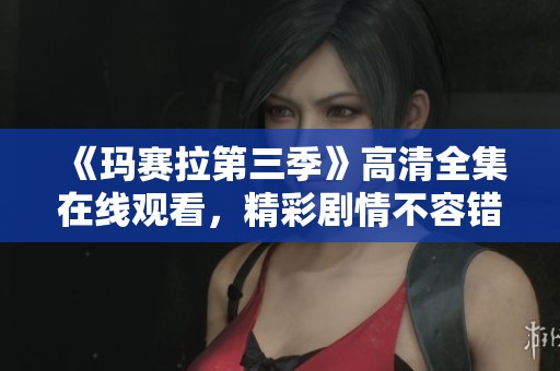 《玛赛拉第三季》高清全集在线观看，精彩剧情不容错过