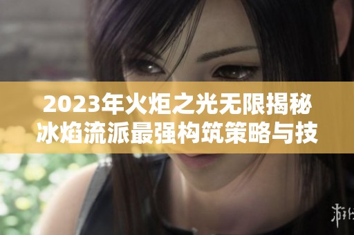 2023年火炬之光无限揭秘冰焰流派最强构筑策略与技巧