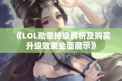 《LOL勋章掉级解析及购买升级效果全面展示》