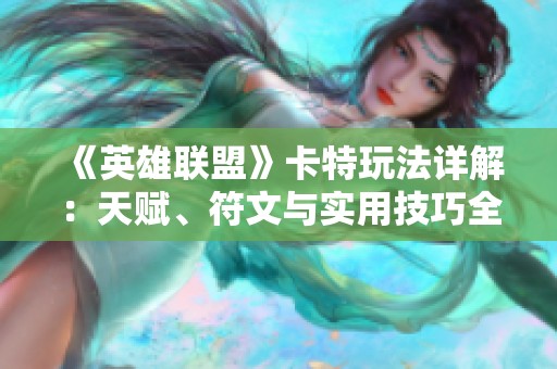 《英雄联盟》卡特玩法详解：天赋、符文与实用技巧全解析