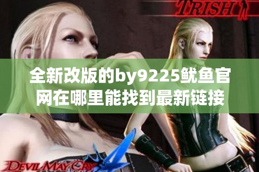 全新改版的by9225鱿鱼官网在哪里能找到最新链接