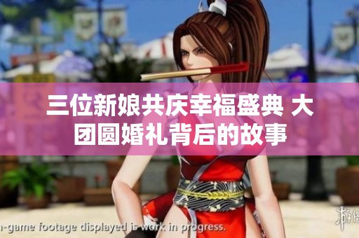 三位新娘共庆幸福盛典 大团圆婚礼背后的故事