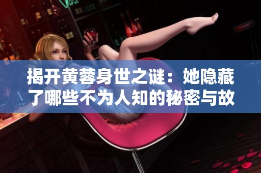揭开黄蓉身世之谜：她隐藏了哪些不为人知的秘密与故事