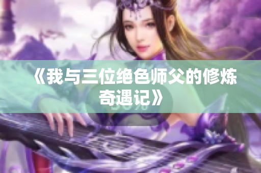 《我与三位绝色师父的修炼奇遇记》