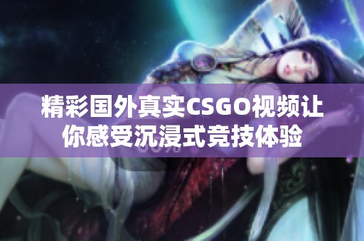 精彩国外真实CSGO视频让你感受沉浸式竞技体验