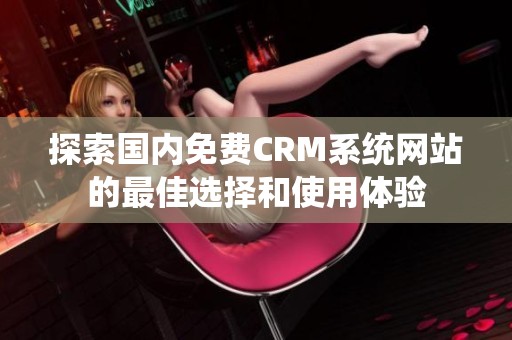 探索国内免费CRM系统网站的最佳选择和使用体验