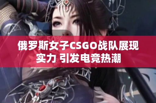 俄罗斯女子CSGO战队展现实力 引发电竞热潮