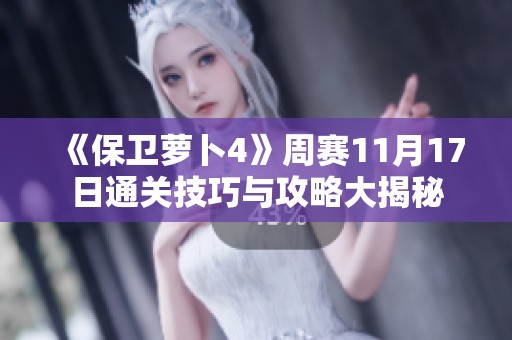 《保卫萝卜4》周赛11月17日通关技巧与攻略大揭秘