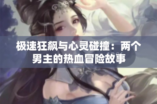 极速狂飙与心灵碰撞：两个男主的热血冒险故事