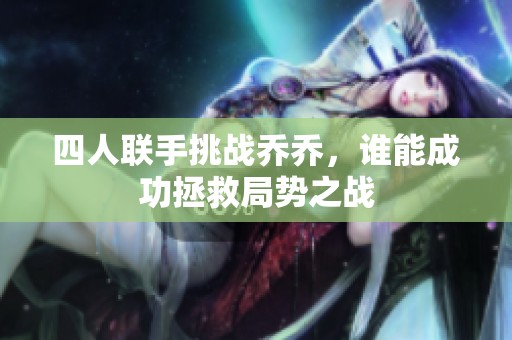 四人联手挑战乔乔，谁能成功拯救局势之战