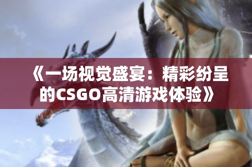 《一场视觉盛宴：精彩纷呈的CSGO高清游戏体验》