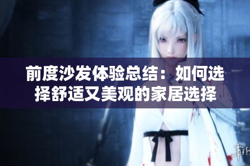 前度沙发体验总结：如何选择舒适又美观的家居选择